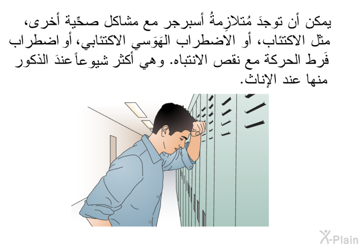 يمكن أن توجدَ مُتلازِمةُ أسبرجر مع مشاكل صحِّية أخرى، مثل الاكتئاب، أو الاضطراب الهَوَسي الاكتئابي، أو اضطراب فَرط الحركة مع نقص الانتباه. وهي أكثر شيوعاً عندَ الذكور منها عند الإناث.