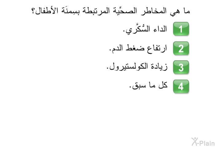 ما هي المخاطر الصحِّية المرتبطة بسِمنَة الأطفال؟   الداء السُّكَّري.  ارتفاع ضغط الدم.  زيادة الكولستيرول. كل ما سبق.