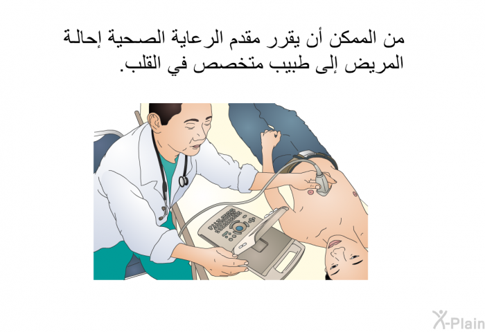 من الممكن أن يقرر مقدم الرعاية الصحية إحالةَ المريض إلى طبيب متخصص في القلب.