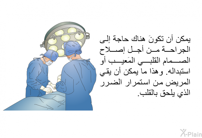 يمكن أن تكونَ هناك حاجة إلى الجراحة من أجل إصلاح الصمام القلبي المَعيب أو استبداله. وهذا ما يمكن أن يقي المريض من استمرار الضرر الذي يلحق بالقلب.