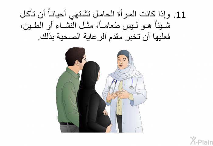 وإذا كانت المرأة الحامل تشتهي أحياناً أن تأكل شيئاً هو ليس طعاماً، مثل النشاء أو الطين، فعليها أن تخبر مقدم الرعاية الصحية بذلك.