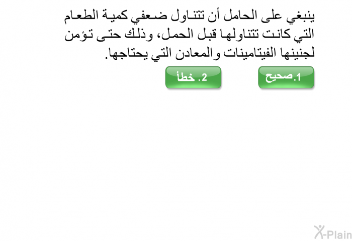 ينبغي على الحامل أن تتناول ضعفي كمية الطعام التي كانت تتناولها قبل الحمل، وذلك حتى تؤمن لجنينها الفيتامينات والمعادن التي يحتاجها.