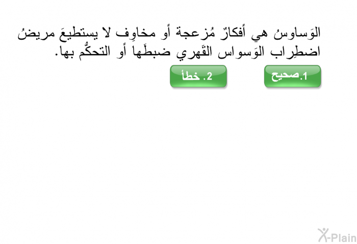 الوَساوِسُ هي أفكارٌ مُزعجة أو مخاوِف لا يستطيع مريضُ اضطِراب الوَسواس القَهري ضبطَها أو التحكُّم بها.