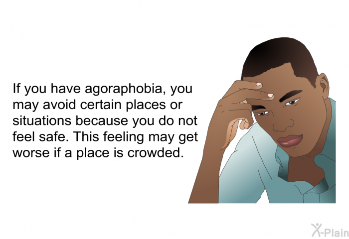 If you have agoraphobia, you may avoid certain places or situations because you do not feel safe. This feeling may get worse if a place is crowded.