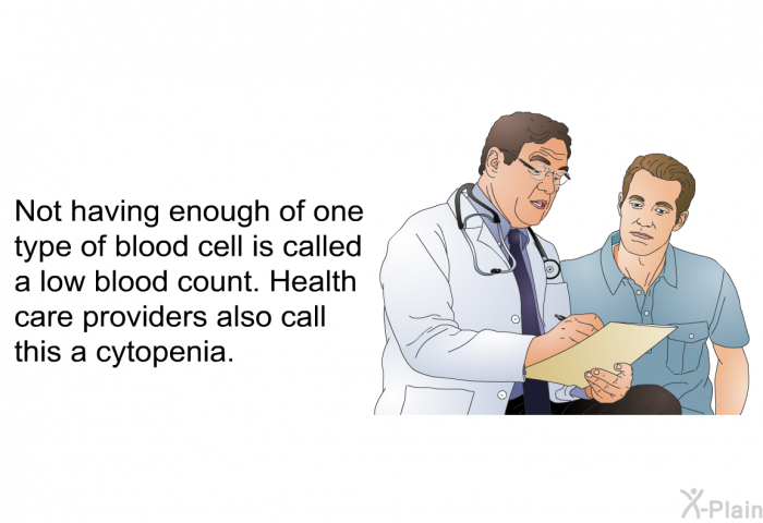 Not having enough of one type of blood cell is called a low blood count. Health care providers also call this a cytopenia.