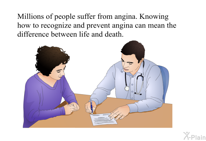 Millions of people suffer from angina. Knowing how to recognize and prevent angina can mean the difference between life and death.