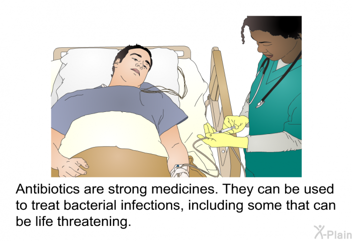 Antibiotics are strong medicines. They can be used to treat bacterial infections, including some that can be life threatening.