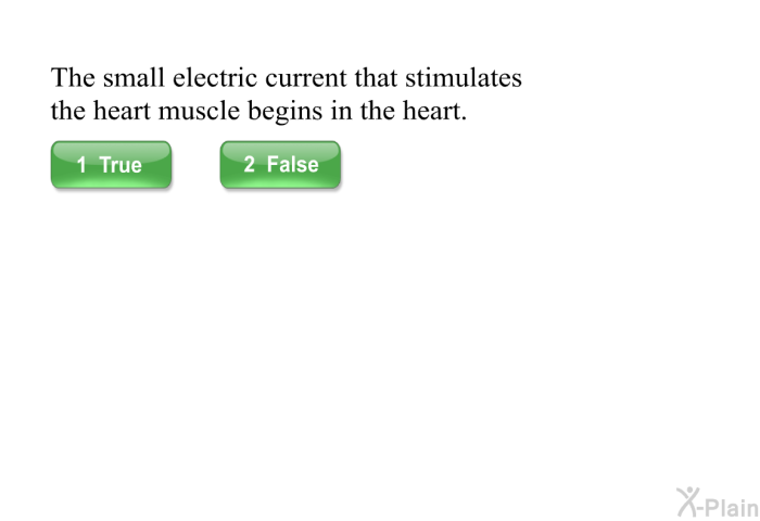 The small electric current that stimulates the heart muscle begins in the heart.