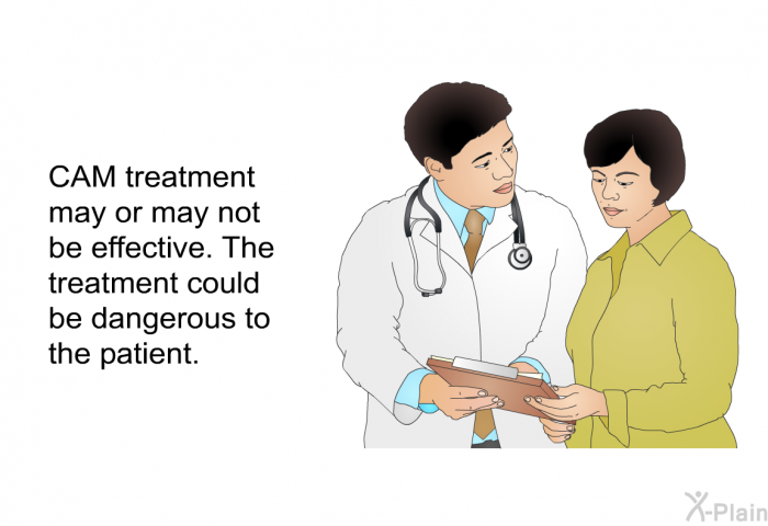 CAM treatment may or may not be effective. The treatment could be dangerous to the patient.