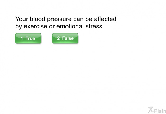 Your blood pressure can be affected by exercise or emotional stress.