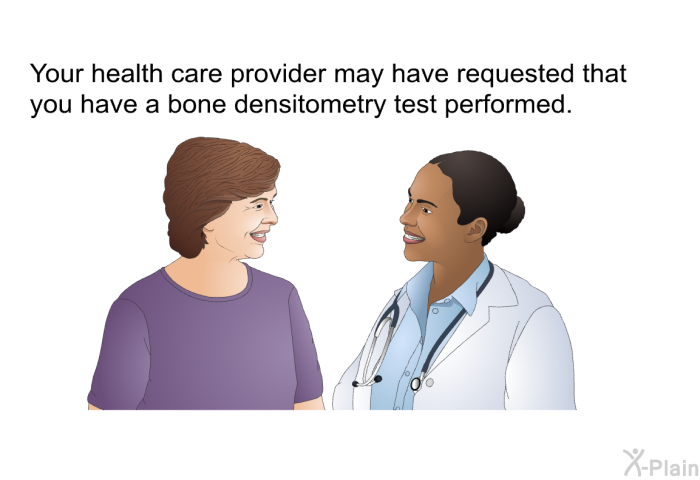 Your health care provider may have requested that you have a bone densitometry test performed.