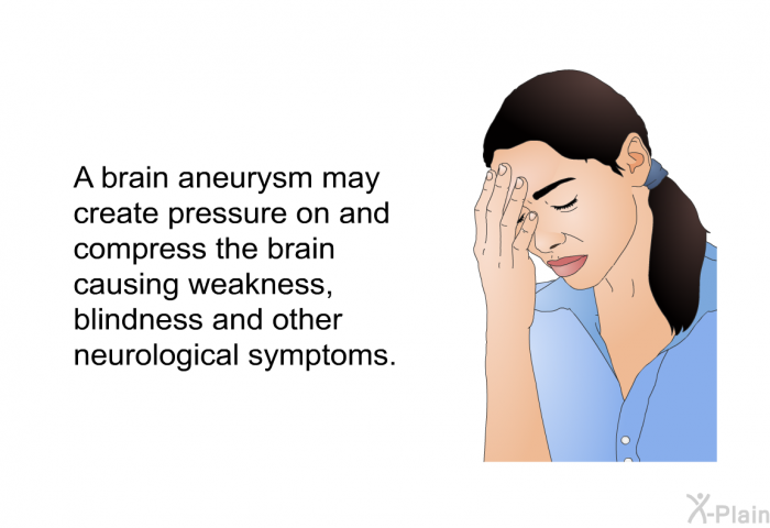 A brain aneurysm may create pressure on and compress the brain causing weakness, blindness and other neurological symptoms.