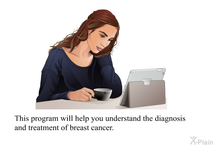 This health information will help you understand the diagnosis and treatment of breast cancer.