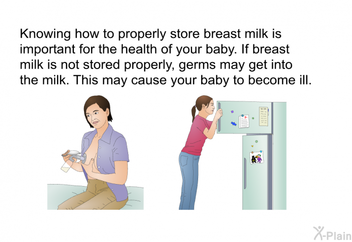 Knowing how to properly store breast milk is important for the health of your baby. If breast milk is not stored properly, germs may get into the milk. This may cause your baby to become ill.