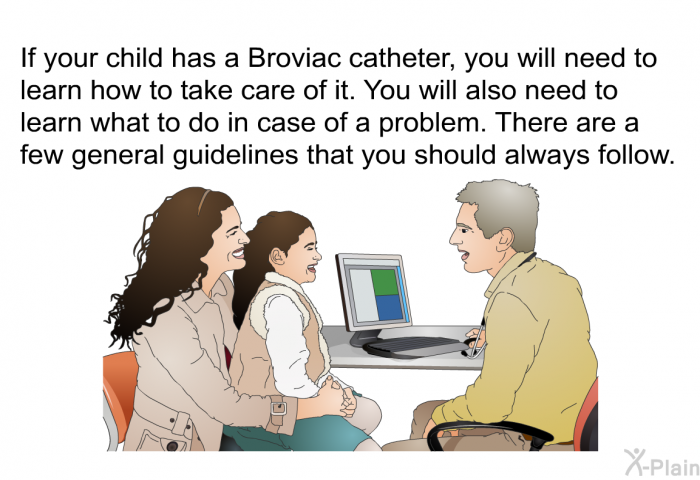 If your child has a Broviac catheter, you will need to learn how to take care of it. You will also need to learn what to do in case of a problem. There are a few general guidelines that you should always follow.