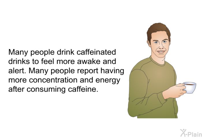 Many people drink caffeinated drinks to feel more awake and alert. Many people report having more concentration and energy after consuming caffeine.