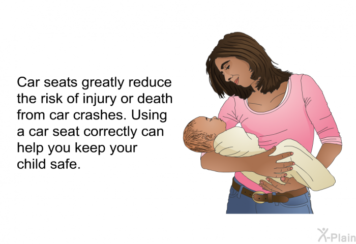 Car seats greatly reduce the risk of injury or death from car crashes. Using a car seat correctly can help you keep your child safe.