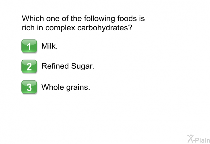 Which one of the following foods is rich in complex carbohydrates?  Milk. Refined sugar. Whole grains.