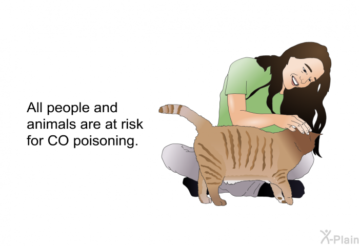 All people and animals are at risk for CO poisoning.