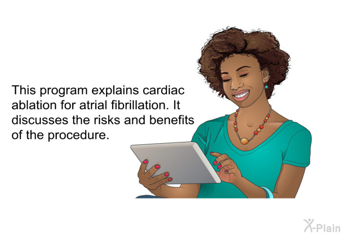 This health information explains cardiac ablation for atrial fibrillation. It discusses the risks and benefits of the procedure.