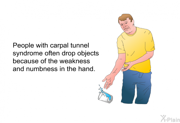 People with carpal tunnel syndrome often drop objects because of the weakness and numbness in the hand.