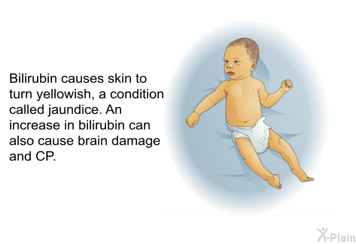 Bilirubin causes skin to turn yellowish, a condition called jaundice. An increase in bilirubin can also cause brain damage and CP.