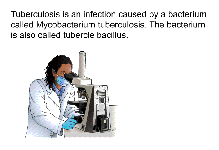 Tuberculosis is an infection caused by a bacterium called Mycobacterium tuberculosis. The bacterium is also called tubercle bacillus.