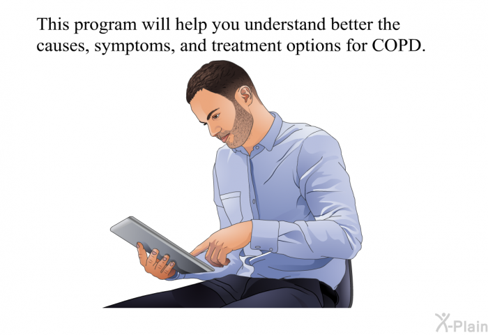 This health inforrmation will help you understand better the causes, symptoms, and treatment options for COPD.