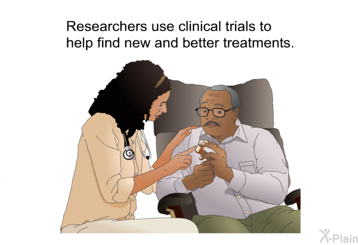 Researchers use clinical trials to help find new and better treatments.