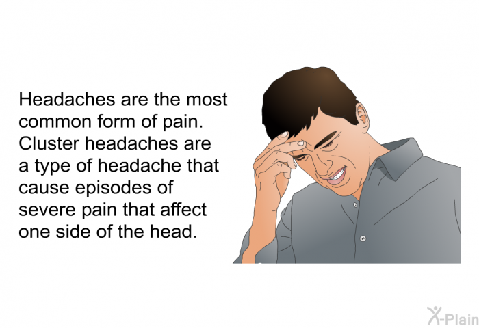 Headaches are the most common form of pain. Cluster headaches are a type of headache that cause episodes of severe pain that affect one side of the head.