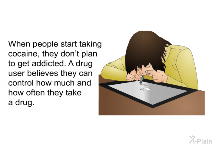 When people start taking cocaine, they don't plan to get addicted. A drug user believes they can control how much and how often they take a drug.