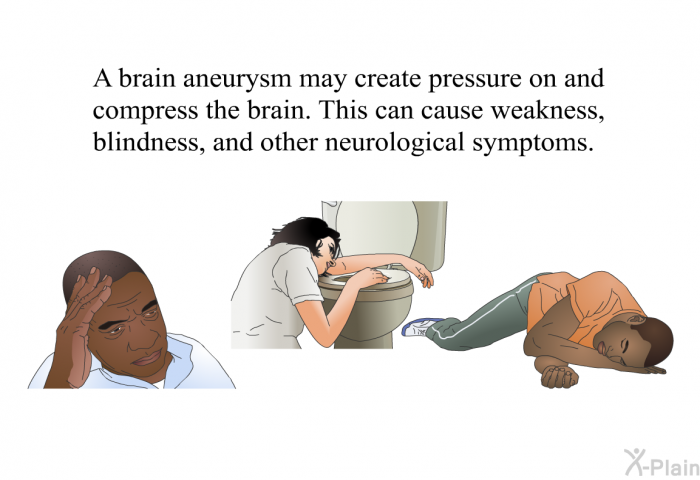 A brain aneurysm may create pressure on and compress the brain. This can cause weakness, blindness, and other neurological symptoms.