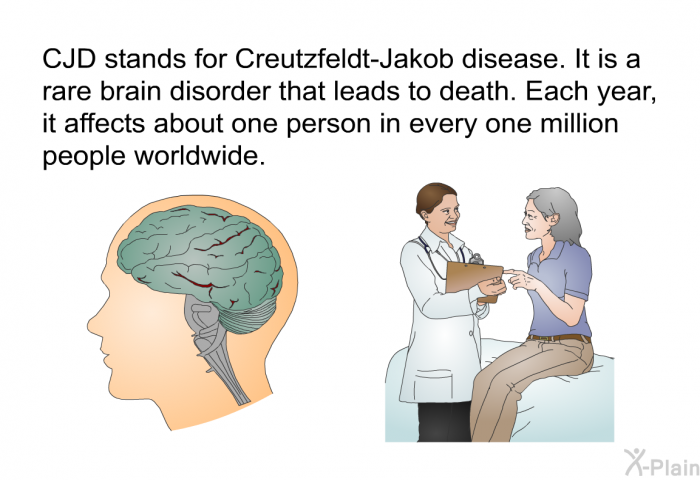 CJD stands for Creutzfeldt-Jakob disease. It is a rare brain disorder that leads to death. Each year, it affects about one person in every one million people worldwide.
