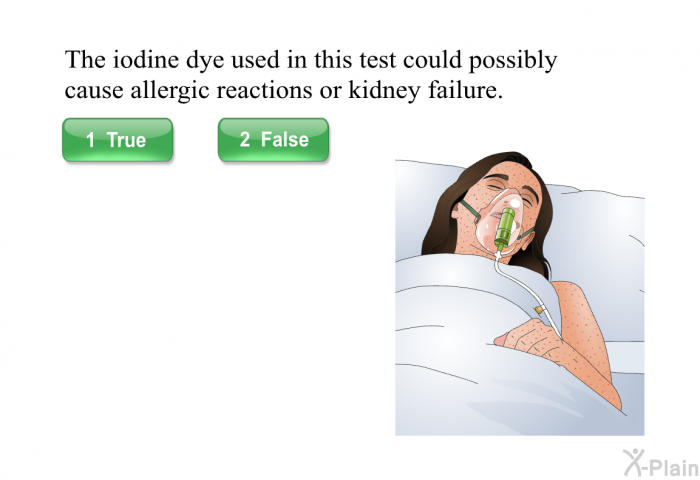 The iodine dye used in this test could possibly cause allergic reactions or kidney failure.