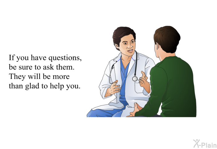 If you have questions, be sure to ask them. They will be more than glad to help you.