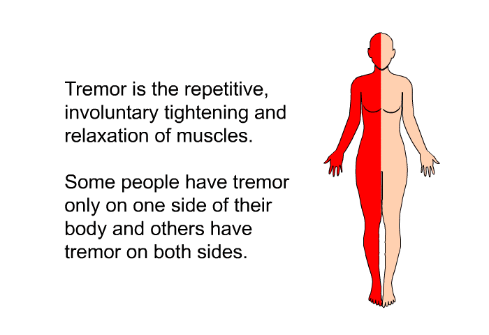 Tremor is the repetitive, involuntary tightening and relaxation of muscles. Some people have tremor only on one side of their body and others have tremor on both sides.