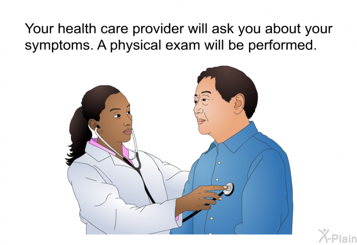 Your health care provider will ask you about your symptoms. A physical exam will be performed.