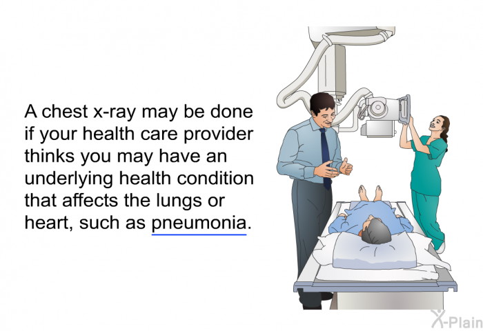 A chest x-ray may be done if your health care provider thinks you may have an underlying health condition that affects the lungs or heart, such as pneumonia.