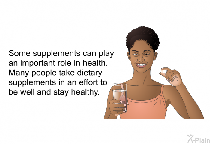 Some supplements can play an important role in health. Many people take dietary supplements in an effort to be well and stay healthy.