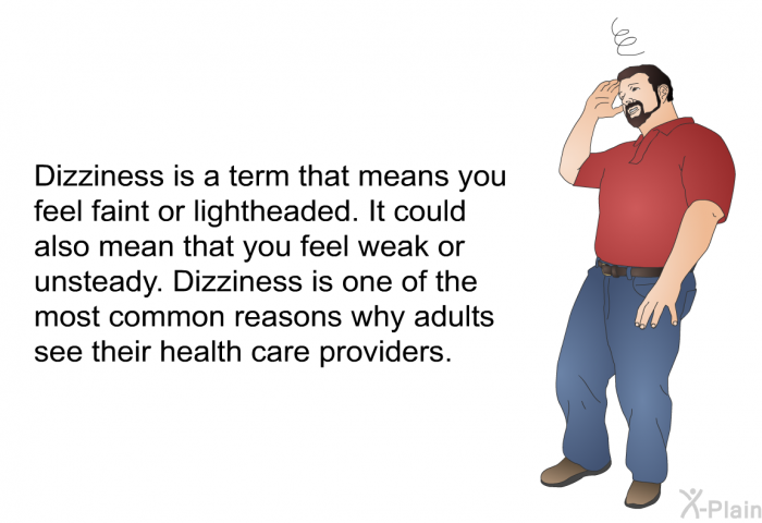 Dizziness is a term that means you feel faint or lightheaded. It could also mean that you feel weak or unsteady. Dizziness is one of the most common reasons why adults see their health care providers.