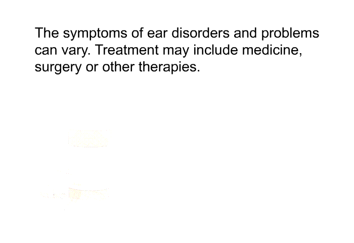 The symptoms of ear disorders and problems can vary. Treatment may include medicine, surgery or other therapies.