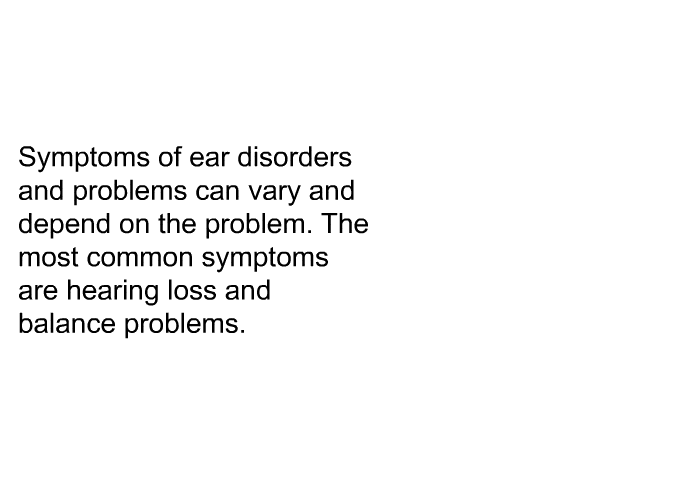 Symptoms of ear disorders and problems can vary and depend on the problem. The most common symptoms are hearing loss and balance problems.
