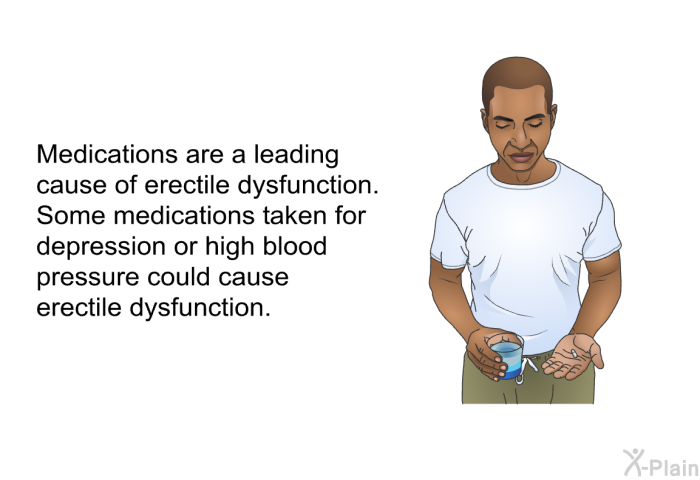 Medications are a leading cause of erectile dysfunction. Some medications taken for depression or high blood pressure could cause erectile dysfunction.