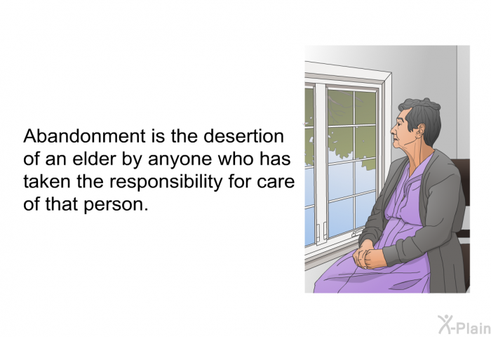 Abandonment is the desertion of an elder by anyone who has taken the responsibility for care of that person.