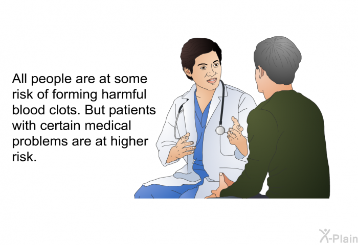 All people are at some risk of forming harmful blood clots. But patients with certain medical problems are at higher risk.