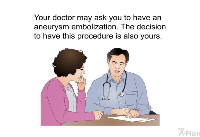 Your doctor may ask you to have an aneurysm embolization. The decision to have this procedure is also yours.