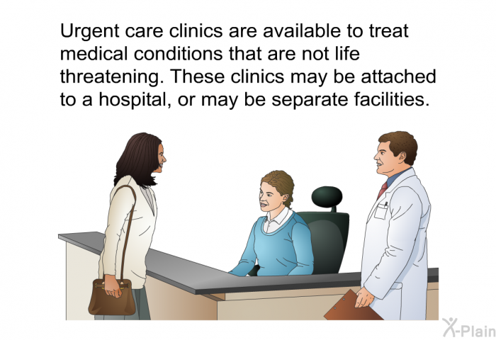 Urgent care clinics are available to treat medical conditions that are not life threatening. These clinics may be attached to a hospital, or may be separate facilities.