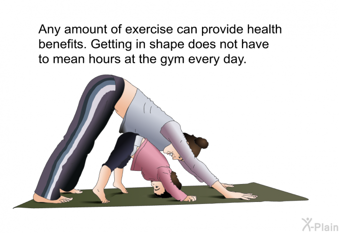 Any amount of exercise can provide health benefits. Getting in shape does not have to mean hours at the gym every day.