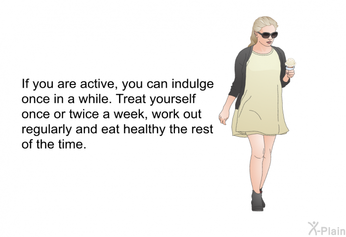 If you are active, you can indulge once in a while. Treat yourself once or twice a week, work out regularly and eat healthy the rest of the time.