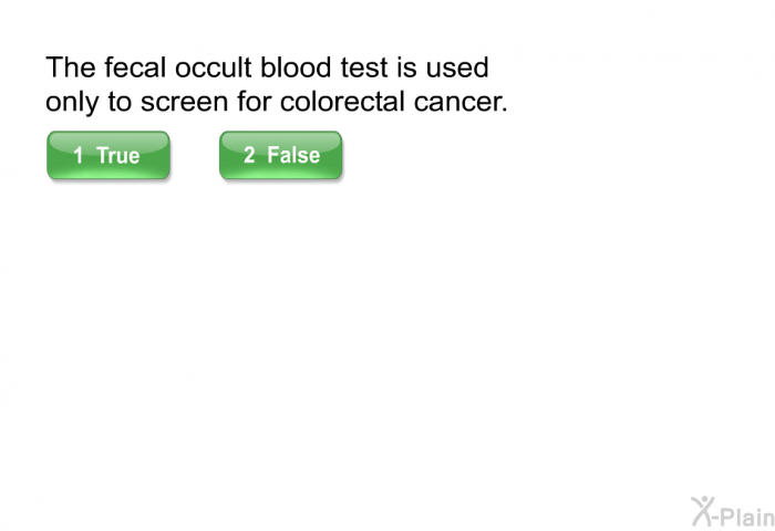 The fecal occult blood test is used only to screen for colorectal cancer.